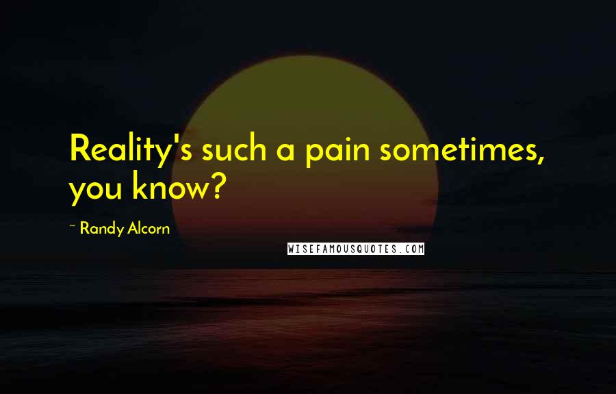 Randy Alcorn Quotes: Reality's such a pain sometimes, you know?