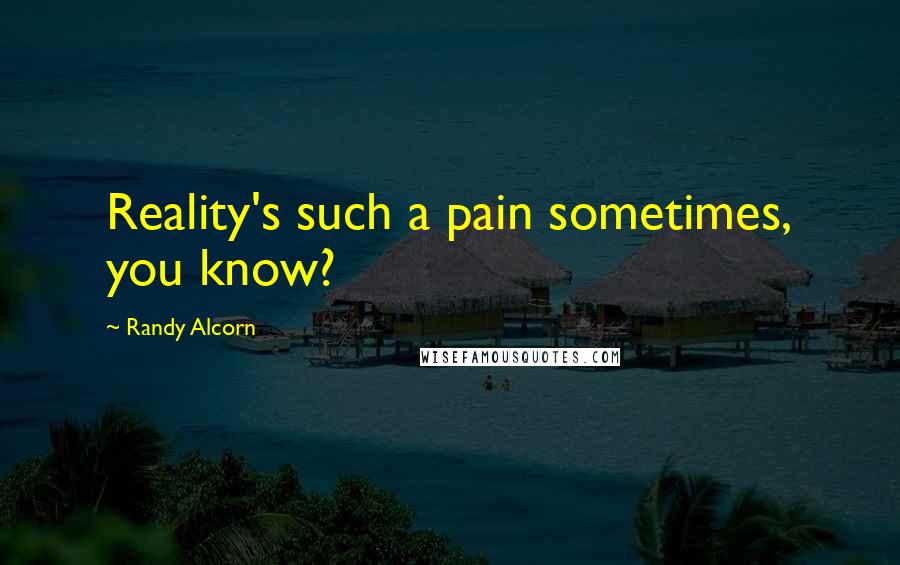 Randy Alcorn Quotes: Reality's such a pain sometimes, you know?