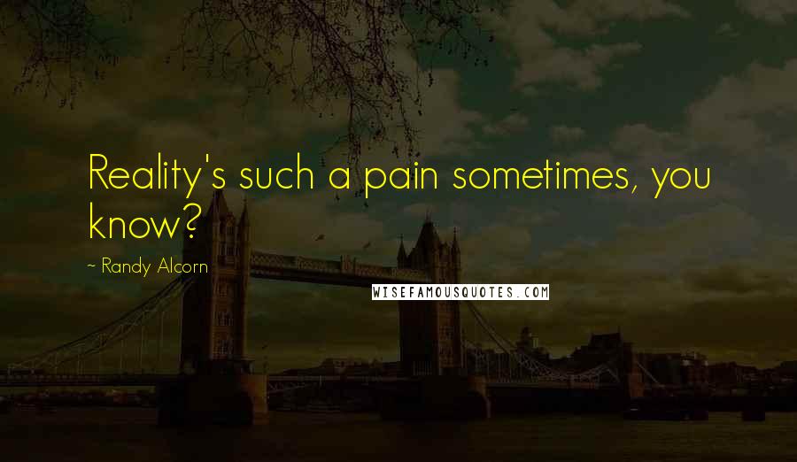 Randy Alcorn Quotes: Reality's such a pain sometimes, you know?