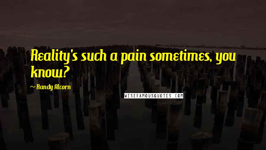 Randy Alcorn Quotes: Reality's such a pain sometimes, you know?