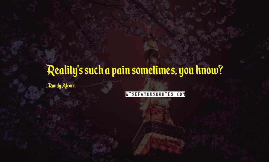 Randy Alcorn Quotes: Reality's such a pain sometimes, you know?