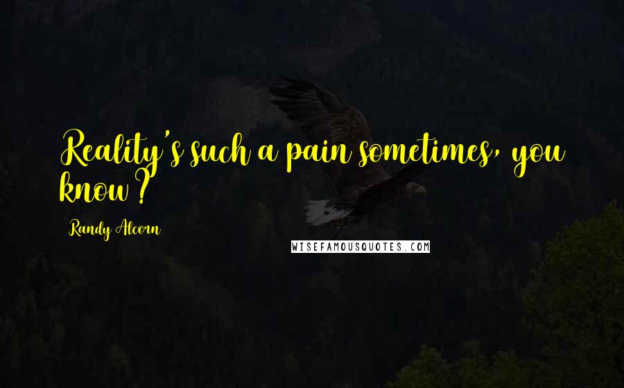 Randy Alcorn Quotes: Reality's such a pain sometimes, you know?