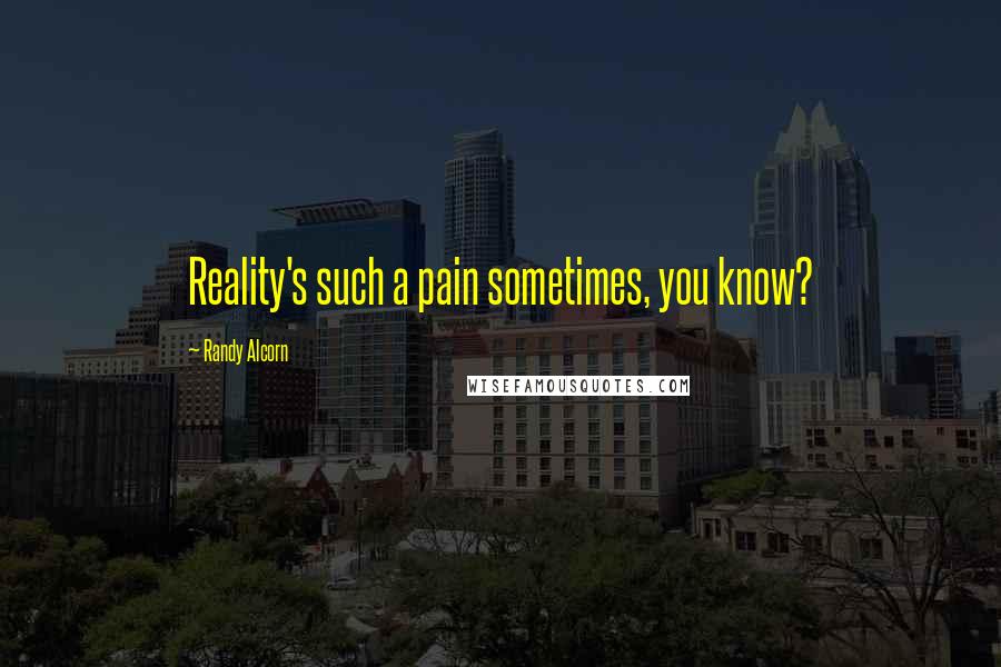 Randy Alcorn Quotes: Reality's such a pain sometimes, you know?