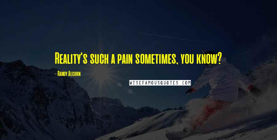 Randy Alcorn Quotes: Reality's such a pain sometimes, you know?