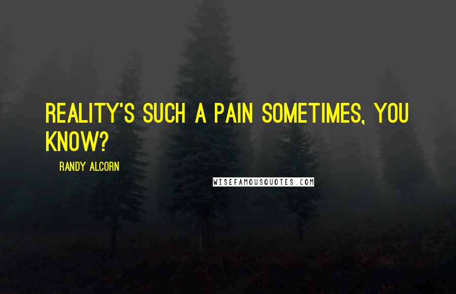 Randy Alcorn Quotes: Reality's such a pain sometimes, you know?