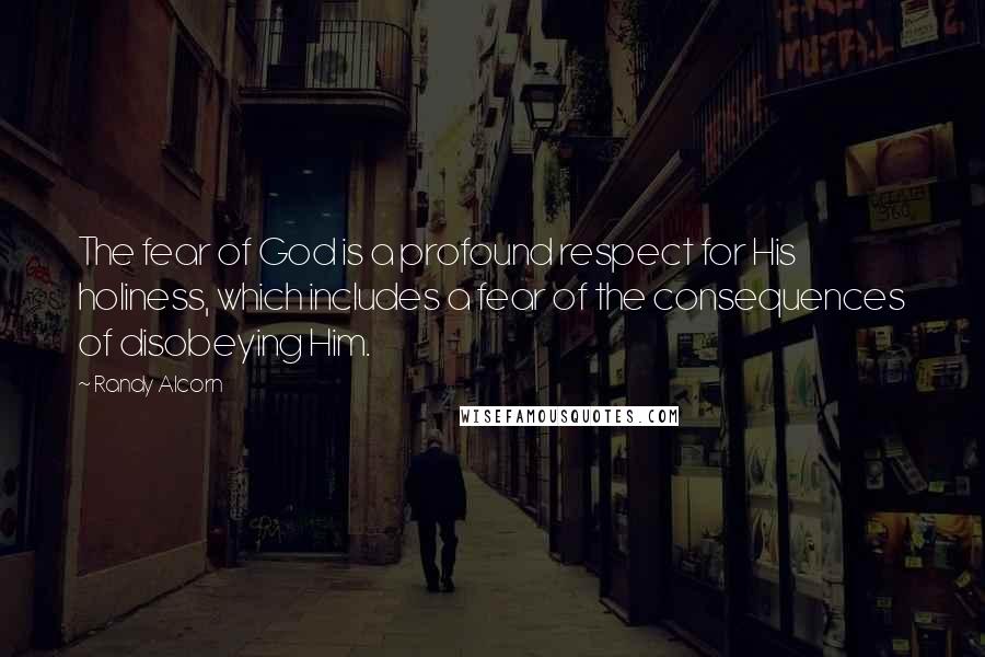 Randy Alcorn Quotes: The fear of God is a profound respect for His holiness, which includes a fear of the consequences of disobeying Him.