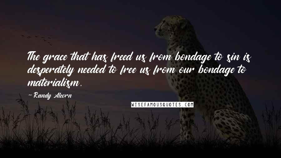 Randy Alcorn Quotes: The grace that has freed us from bondage to sin is desperately needed to free us from our bondage to materialism.