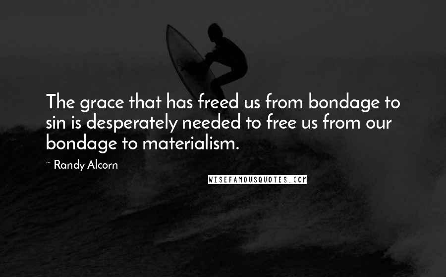 Randy Alcorn Quotes: The grace that has freed us from bondage to sin is desperately needed to free us from our bondage to materialism.