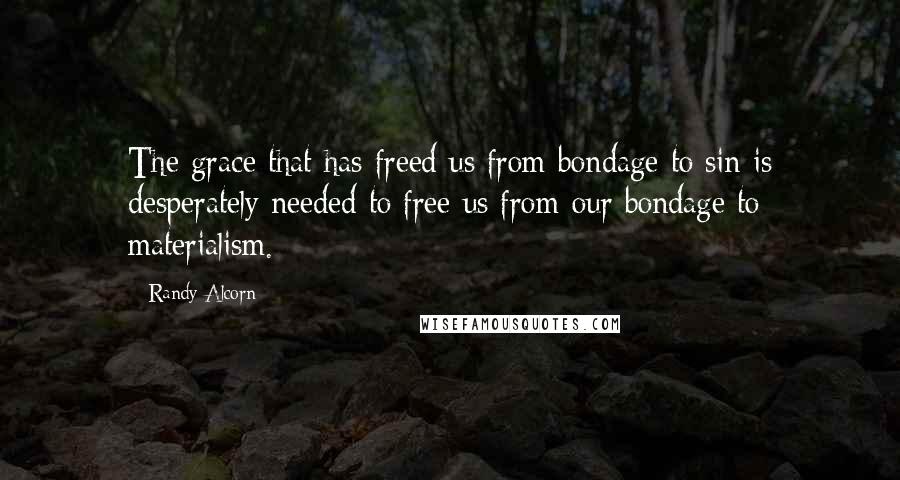 Randy Alcorn Quotes: The grace that has freed us from bondage to sin is desperately needed to free us from our bondage to materialism.