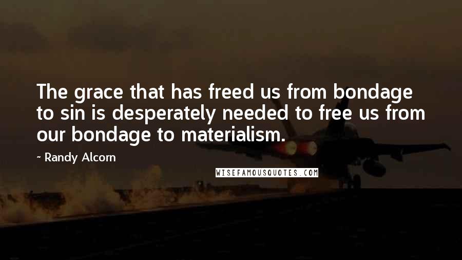 Randy Alcorn Quotes: The grace that has freed us from bondage to sin is desperately needed to free us from our bondage to materialism.