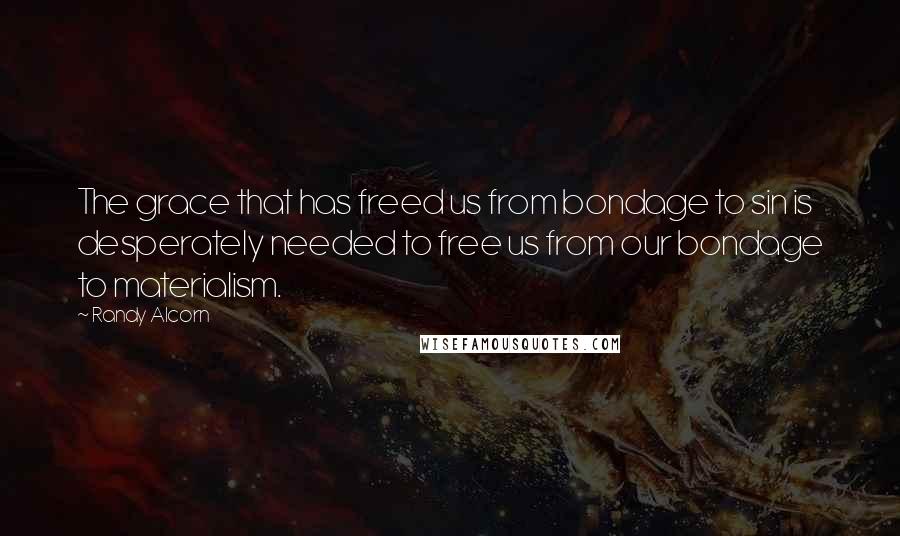 Randy Alcorn Quotes: The grace that has freed us from bondage to sin is desperately needed to free us from our bondage to materialism.