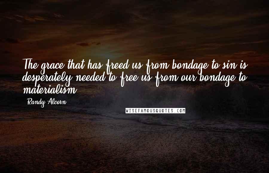 Randy Alcorn Quotes: The grace that has freed us from bondage to sin is desperately needed to free us from our bondage to materialism.