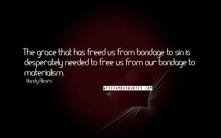 Randy Alcorn Quotes: The grace that has freed us from bondage to sin is desperately needed to free us from our bondage to materialism.