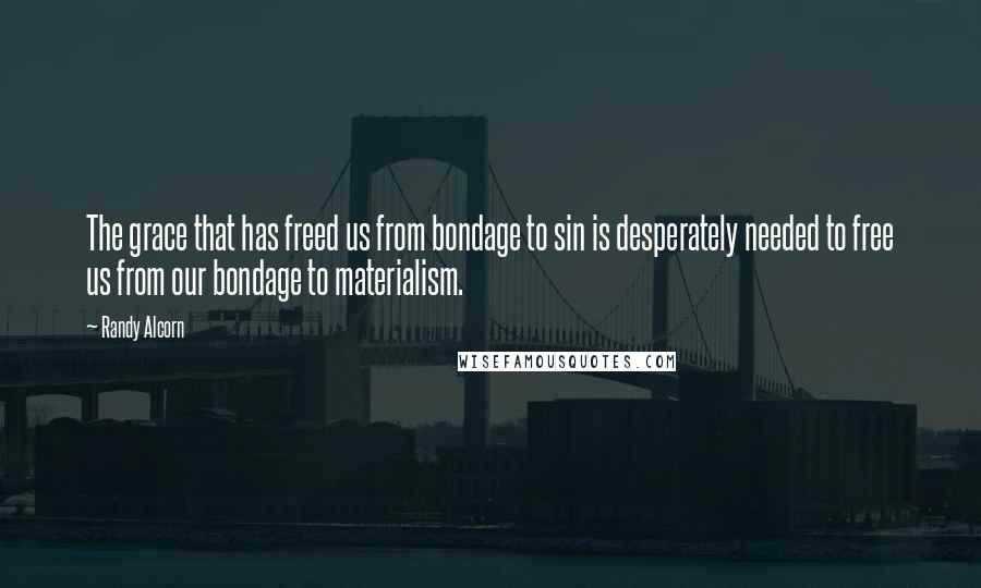 Randy Alcorn Quotes: The grace that has freed us from bondage to sin is desperately needed to free us from our bondage to materialism.