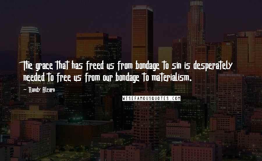 Randy Alcorn Quotes: The grace that has freed us from bondage to sin is desperately needed to free us from our bondage to materialism.