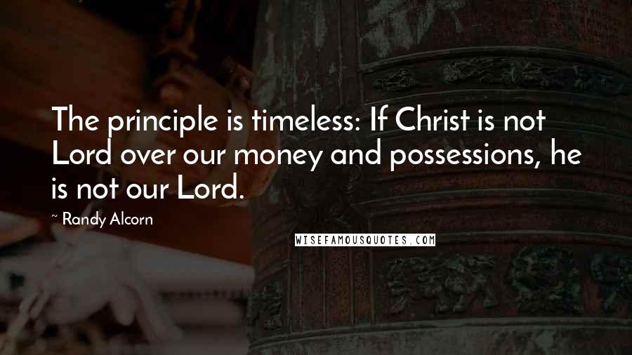 Randy Alcorn Quotes: The principle is timeless: If Christ is not Lord over our money and possessions, he is not our Lord.