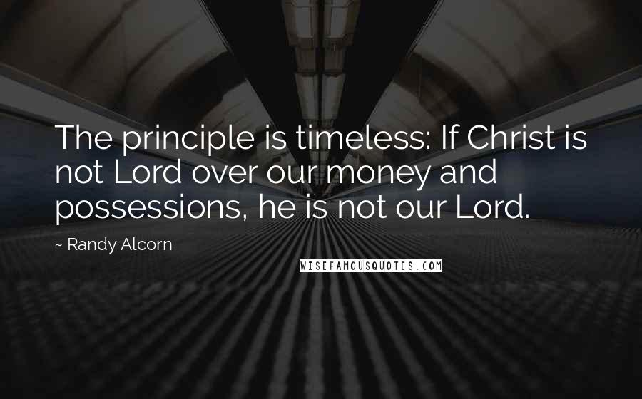 Randy Alcorn Quotes: The principle is timeless: If Christ is not Lord over our money and possessions, he is not our Lord.