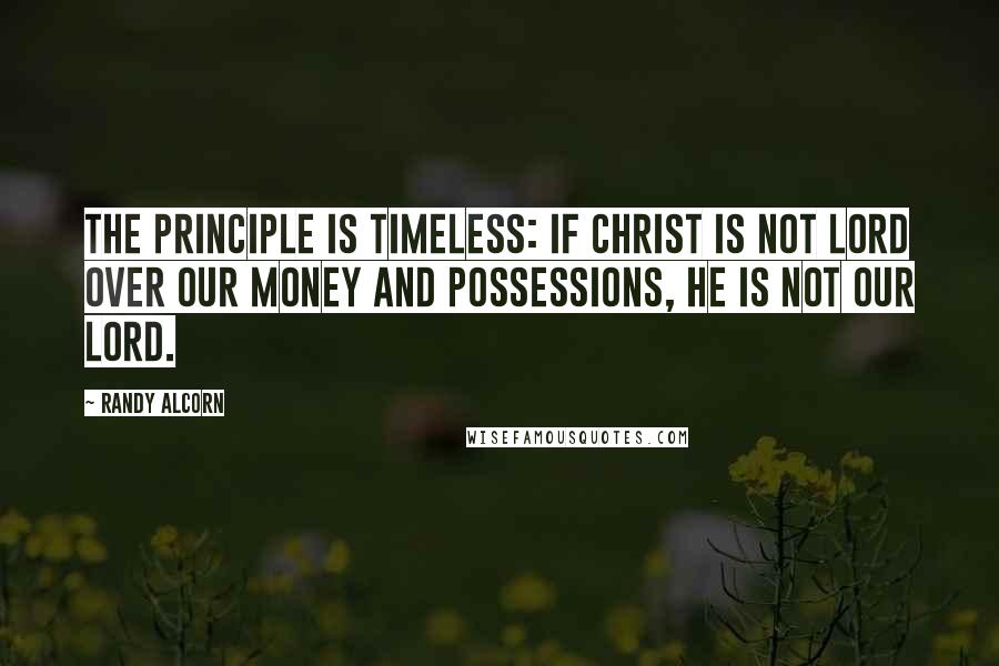 Randy Alcorn Quotes: The principle is timeless: If Christ is not Lord over our money and possessions, he is not our Lord.
