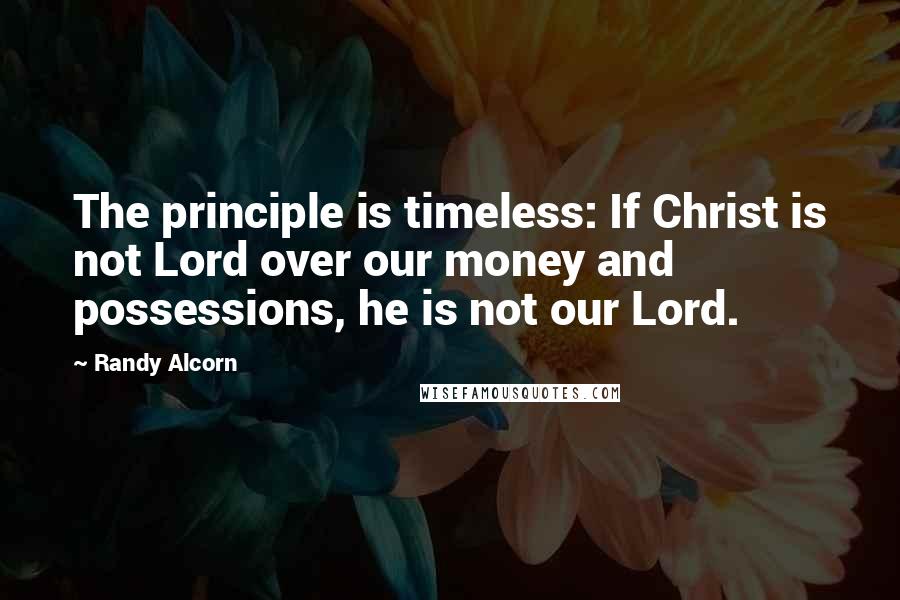 Randy Alcorn Quotes: The principle is timeless: If Christ is not Lord over our money and possessions, he is not our Lord.