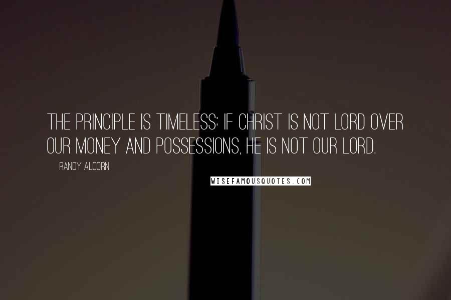 Randy Alcorn Quotes: The principle is timeless: If Christ is not Lord over our money and possessions, he is not our Lord.