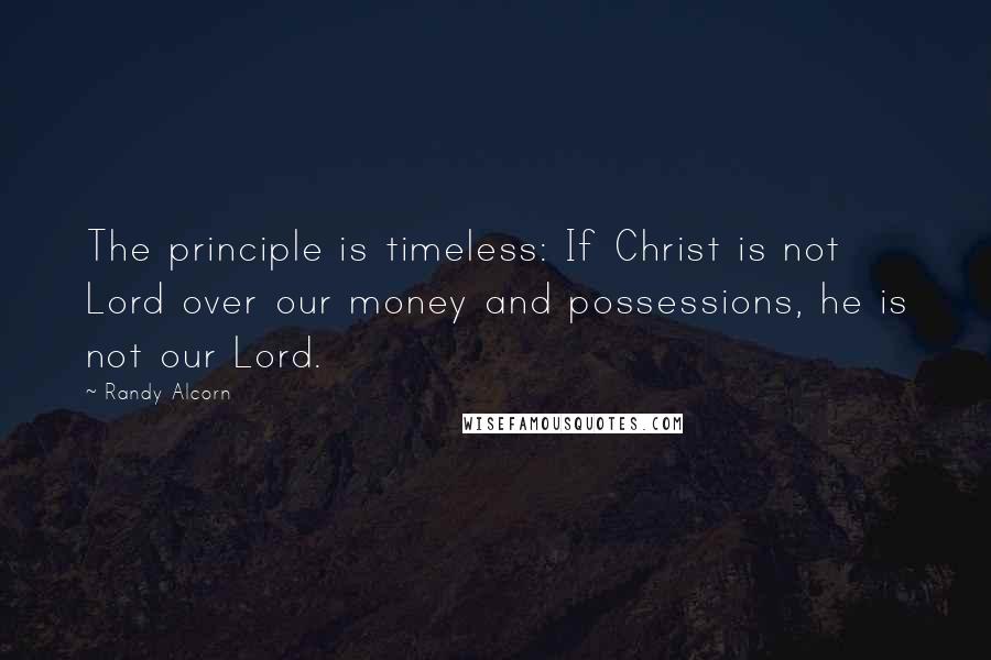 Randy Alcorn Quotes: The principle is timeless: If Christ is not Lord over our money and possessions, he is not our Lord.