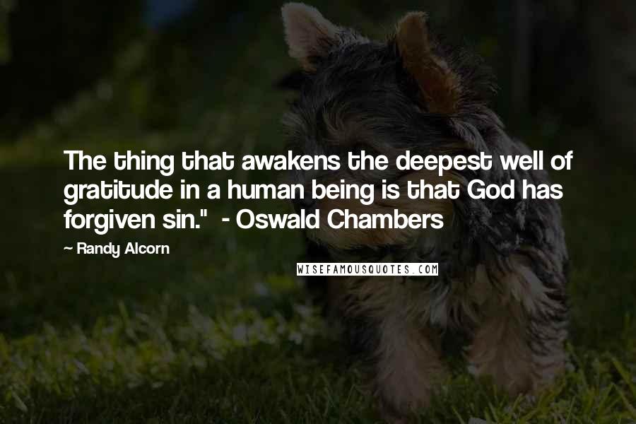 Randy Alcorn Quotes: The thing that awakens the deepest well of gratitude in a human being is that God has forgiven sin." - Oswald Chambers