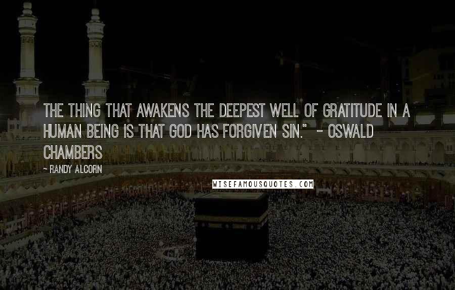 Randy Alcorn Quotes: The thing that awakens the deepest well of gratitude in a human being is that God has forgiven sin."  - Oswald Chambers