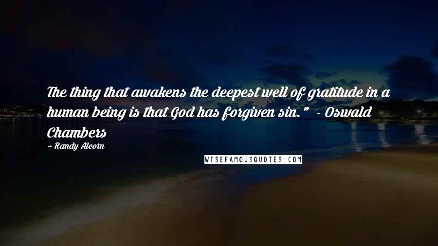 Randy Alcorn Quotes: The thing that awakens the deepest well of gratitude in a human being is that God has forgiven sin." - Oswald Chambers