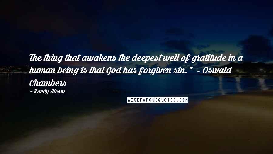 Randy Alcorn Quotes: The thing that awakens the deepest well of gratitude in a human being is that God has forgiven sin."  - Oswald Chambers