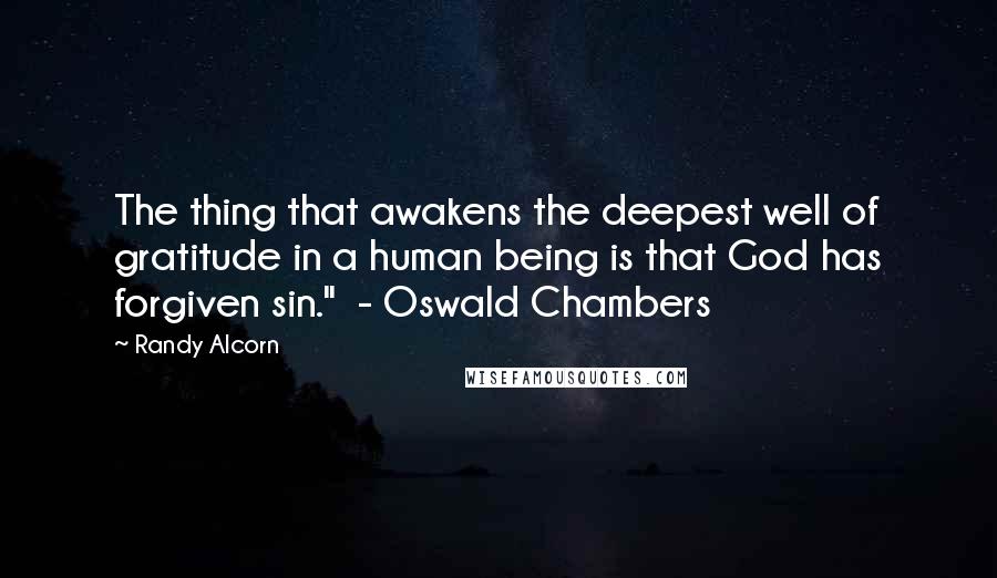 Randy Alcorn Quotes: The thing that awakens the deepest well of gratitude in a human being is that God has forgiven sin."  - Oswald Chambers