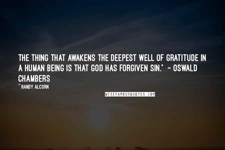 Randy Alcorn Quotes: The thing that awakens the deepest well of gratitude in a human being is that God has forgiven sin."  - Oswald Chambers