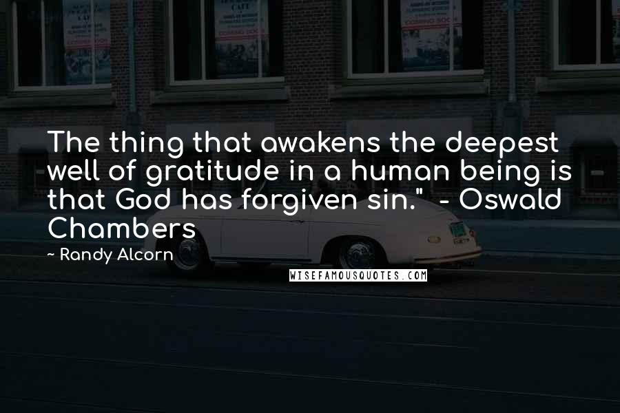 Randy Alcorn Quotes: The thing that awakens the deepest well of gratitude in a human being is that God has forgiven sin."  - Oswald Chambers