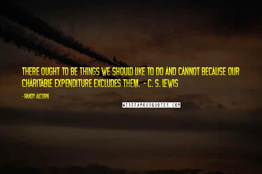 Randy Alcorn Quotes: There ought to be things we should like to do and cannot because our charitable expenditure excludes them.  - C. S. Lewis