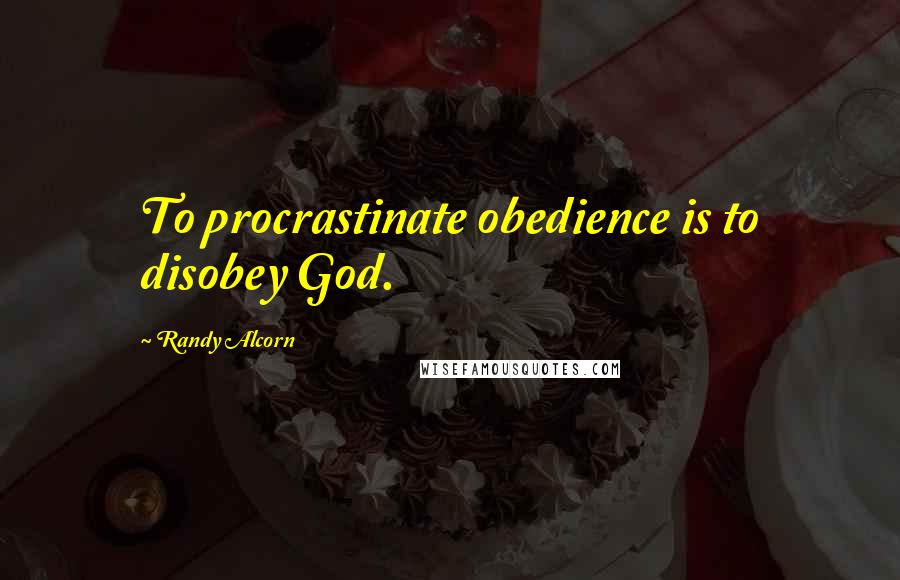 Randy Alcorn Quotes: To procrastinate obedience is to disobey God.