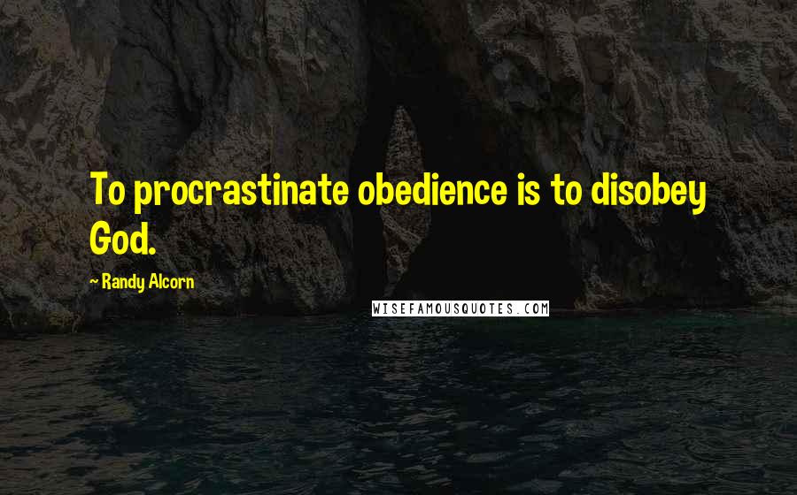 Randy Alcorn Quotes: To procrastinate obedience is to disobey God.