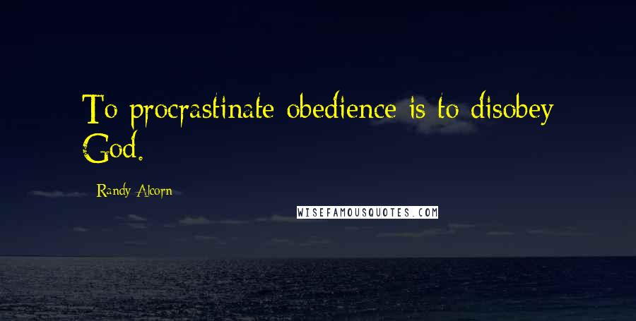 Randy Alcorn Quotes: To procrastinate obedience is to disobey God.