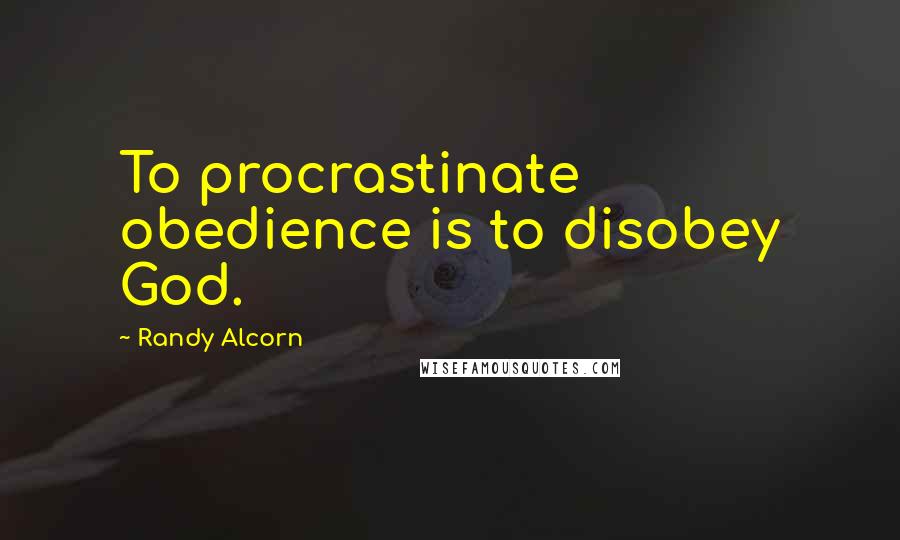 Randy Alcorn Quotes: To procrastinate obedience is to disobey God.