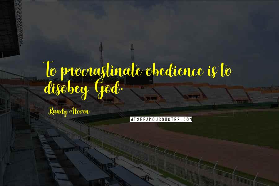 Randy Alcorn Quotes: To procrastinate obedience is to disobey God.