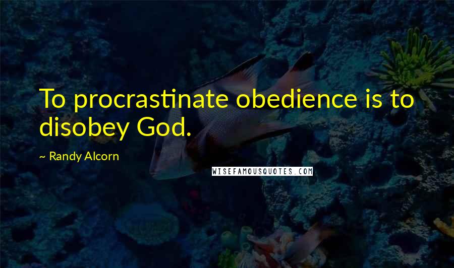 Randy Alcorn Quotes: To procrastinate obedience is to disobey God.
