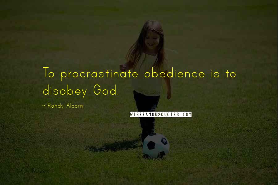 Randy Alcorn Quotes: To procrastinate obedience is to disobey God.