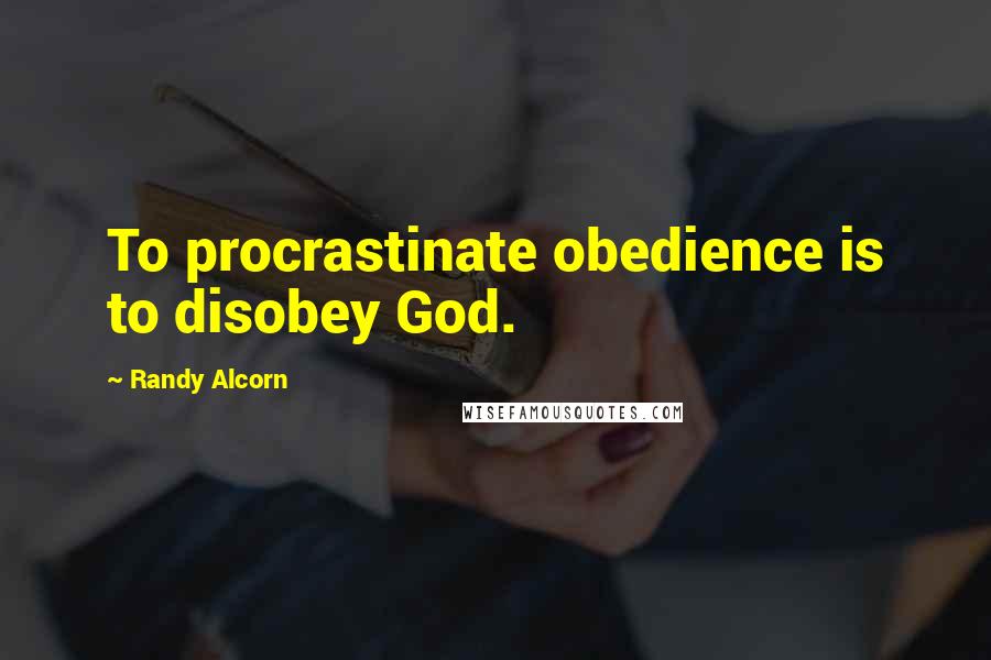 Randy Alcorn Quotes: To procrastinate obedience is to disobey God.
