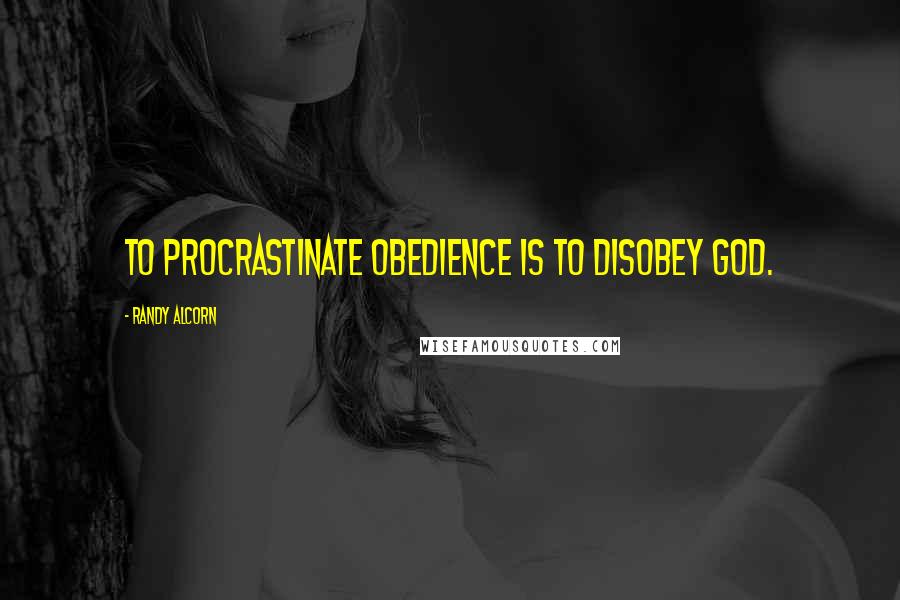 Randy Alcorn Quotes: To procrastinate obedience is to disobey God.