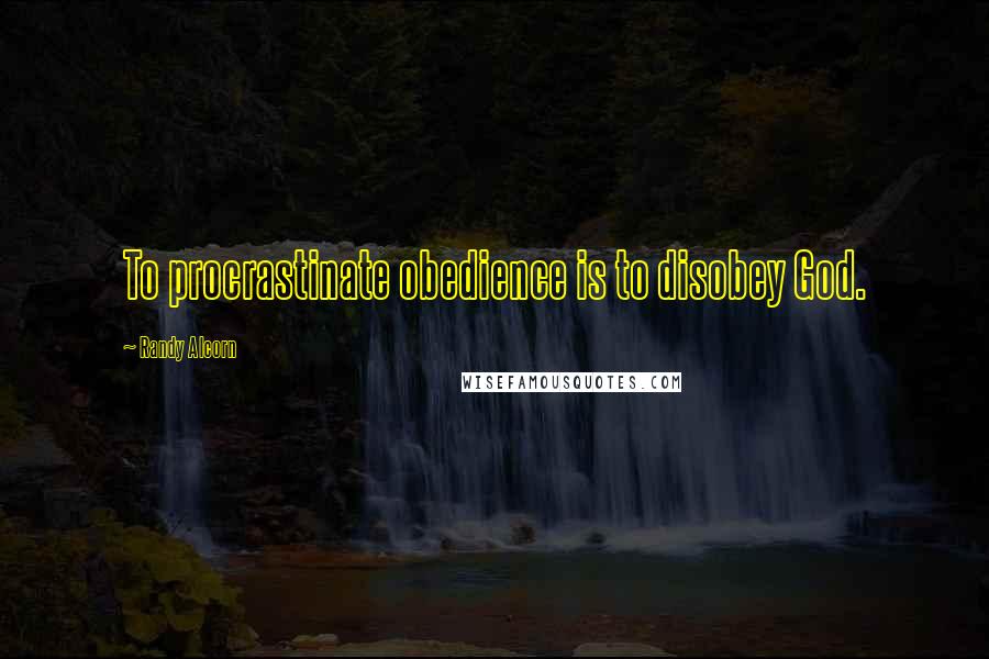 Randy Alcorn Quotes: To procrastinate obedience is to disobey God.