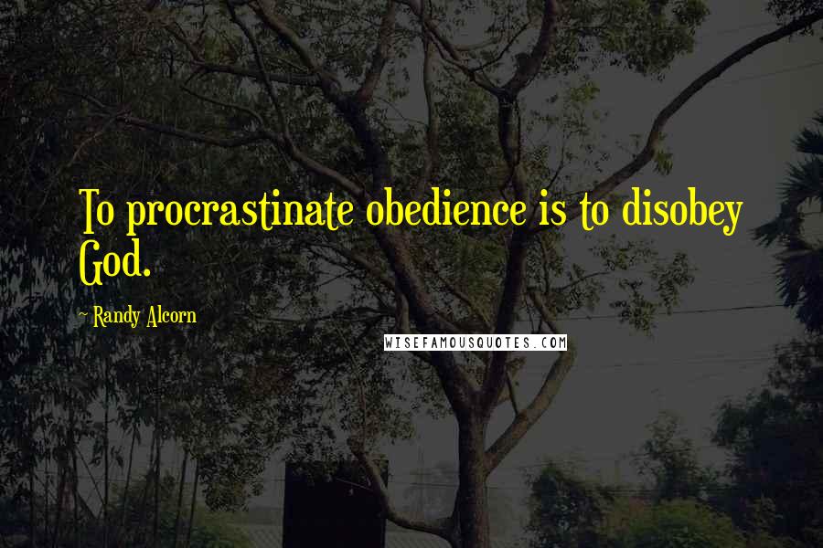 Randy Alcorn Quotes: To procrastinate obedience is to disobey God.