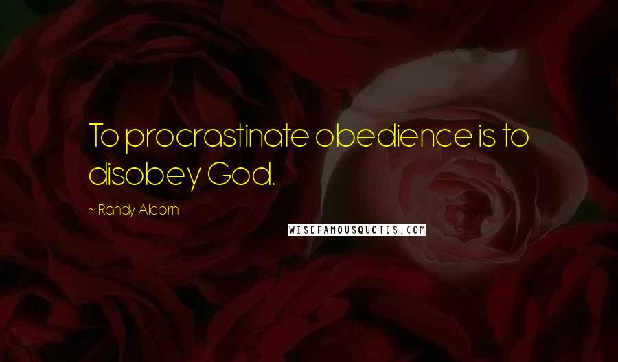Randy Alcorn Quotes: To procrastinate obedience is to disobey God.