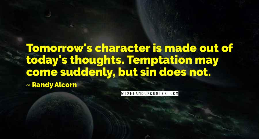 Randy Alcorn Quotes: Tomorrow's character is made out of today's thoughts. Temptation may come suddenly, but sin does not.