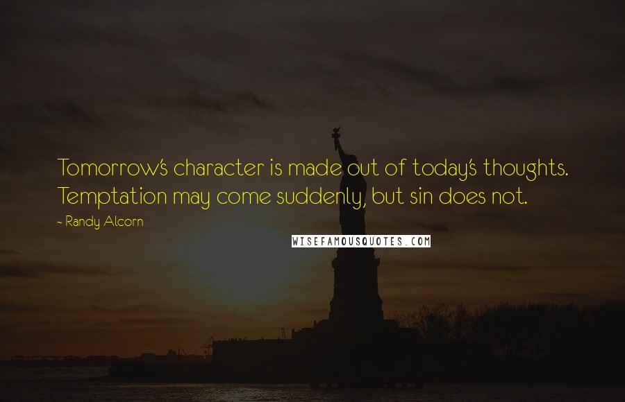 Randy Alcorn Quotes: Tomorrow's character is made out of today's thoughts. Temptation may come suddenly, but sin does not.