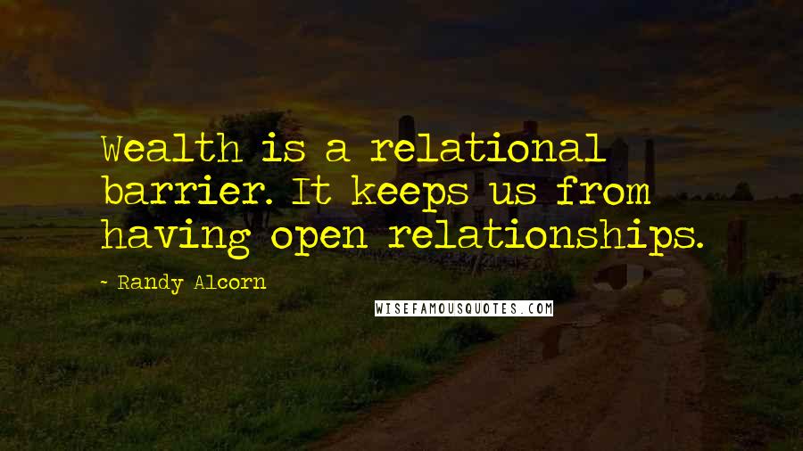 Randy Alcorn Quotes: Wealth is a relational barrier. It keeps us from having open relationships.