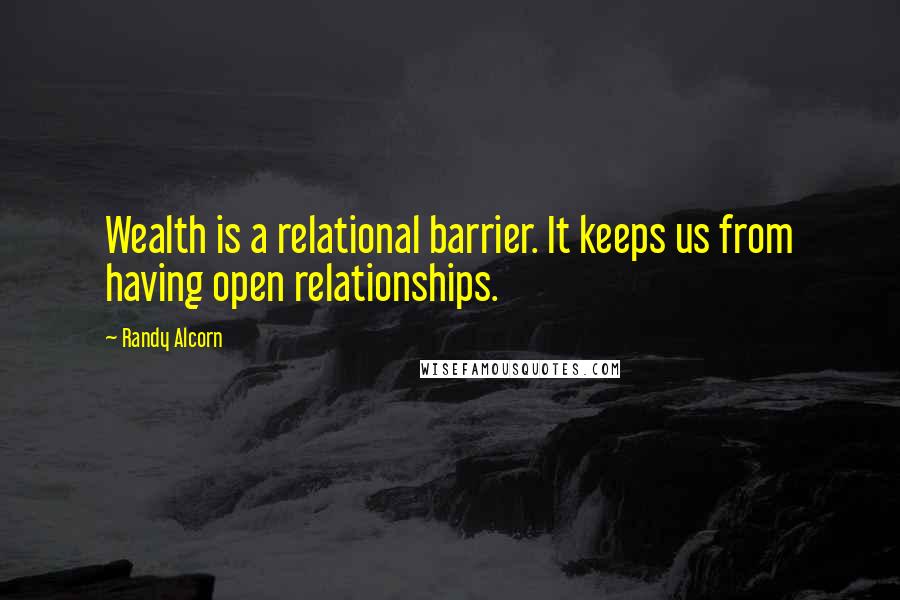 Randy Alcorn Quotes: Wealth is a relational barrier. It keeps us from having open relationships.