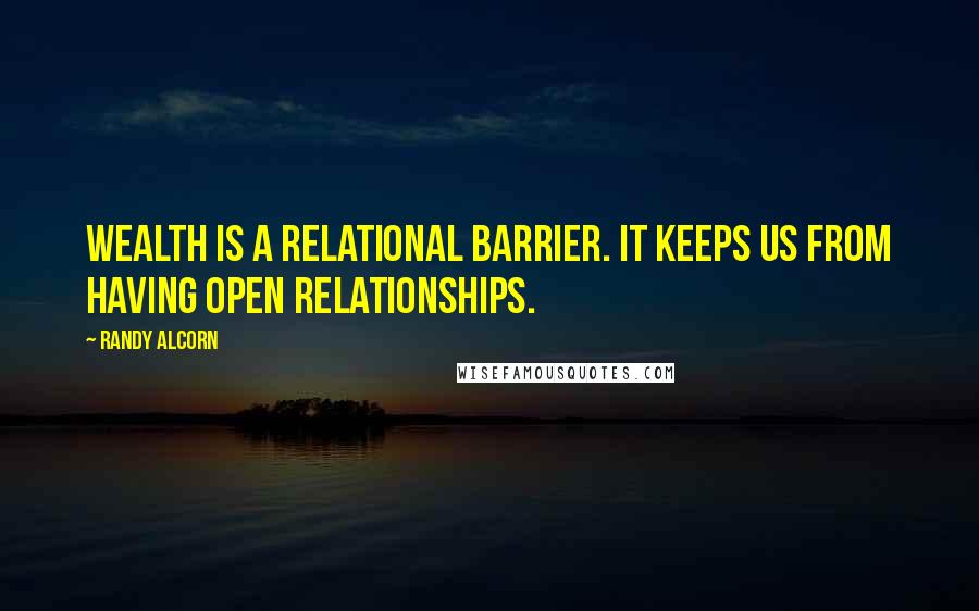 Randy Alcorn Quotes: Wealth is a relational barrier. It keeps us from having open relationships.